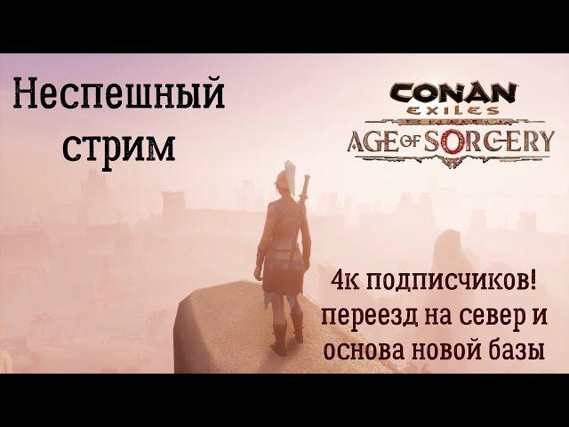 Conan Exiles. Неспешный стрим №3. 4к подписчиков! Переезд на север. Новая база.