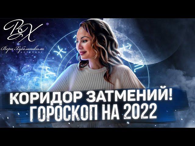 КОРИДОР ЗАТМЕНИЙ. Почему этот коридор такой тяжелый? Гороскоп 2022 - Астролог Вера Хубелашвили