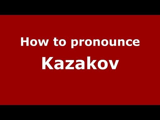 How to pronounce Kazakov (Russian/Russia) - PronounceNames.com