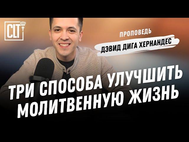 Три способа улучшить молитвенную жизнь | Дэвид Дига Хернандес | Проповедь