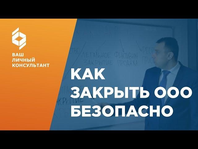 Как закрыть ООО безопасно? Ликвидация ООО правильно.