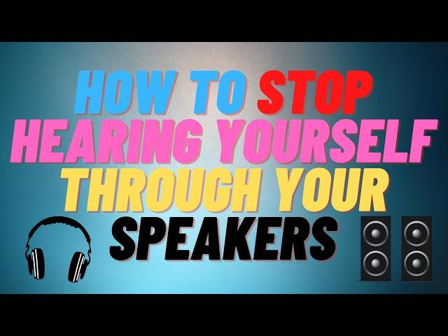 How to STOP Hearing Yourself Through Your Speakers