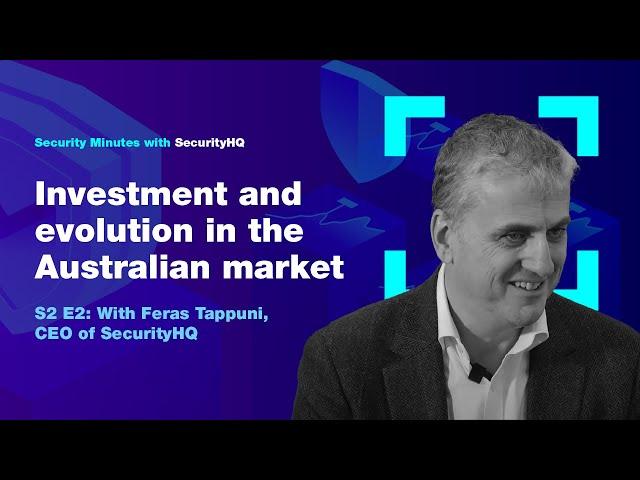 Security Minutes with SecurityHQ S2 Ep 2 - Investment and evolution in the Australian market