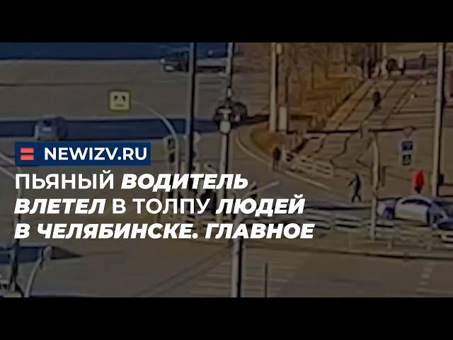 Пьяный водитель влетел в толпу людей в Челябинске. Главное