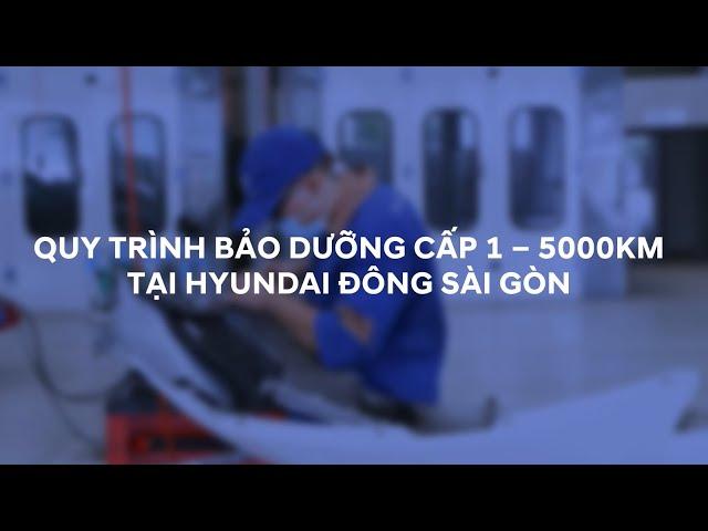 QUY TRÌNH BẢO DƯỠNG CẤP 1 - HYUNDAI ĐÔNG SÀI GÒN