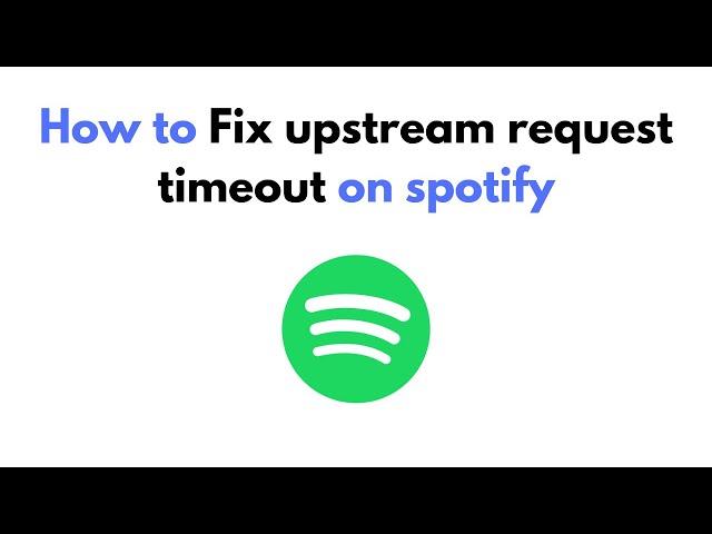 How to Fix upstream request timeout on spotify