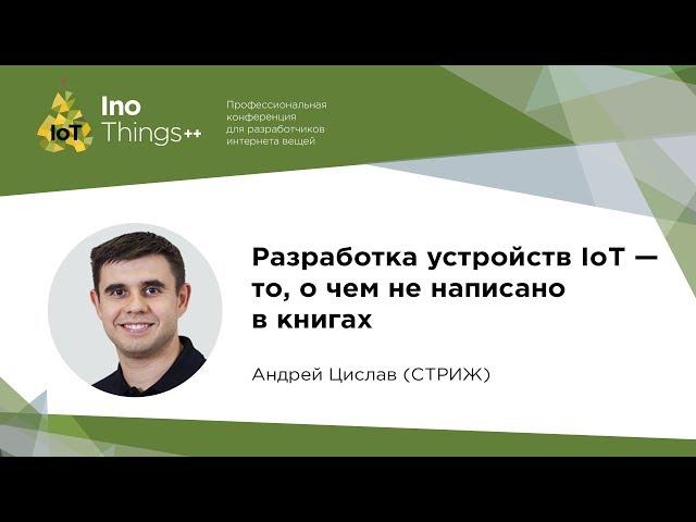 Разработка устройств IoT - то, о чем не написано в книгах / Андрей Цислав (Стриж)