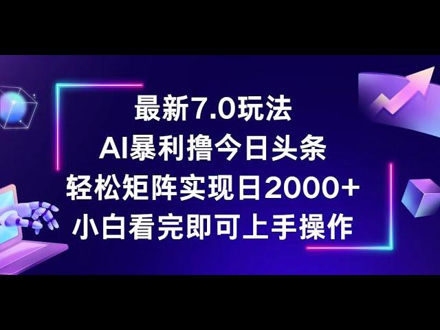 【完整教程】今日头条最新7.0玩法，轻松矩阵日入2000+