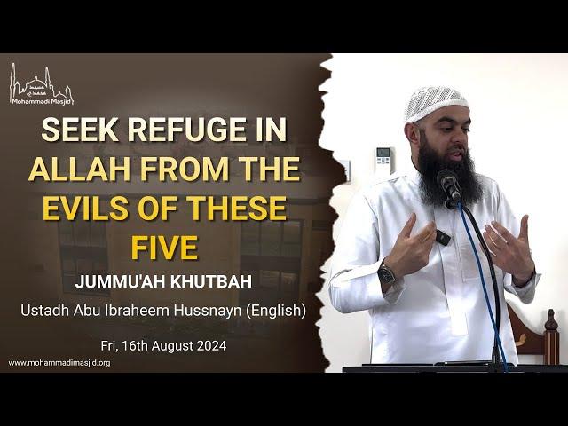 Seek refuge with Allah from the evil of these five || Khutbah || Ustadh Abu Ibraheem Hussnayn