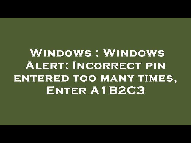 Windows : Windows Alert: Incorrect pin entered too many times, Enter A1B2C3