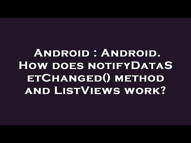 Android : Android. How does notifyDataSetChanged() method and ListViews work?