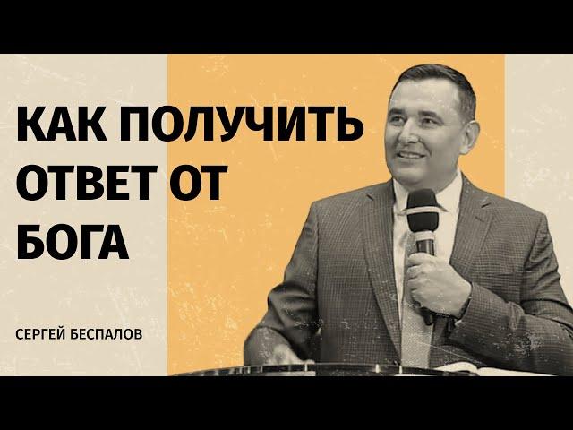 КАК ПОЛУЧИТЬ ОТВЕТ ОТ БОГА | Сергей Беспалов | проповедь | 2023