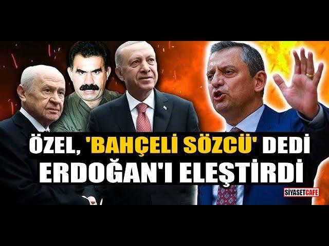 Özgür Özel, 'Bahçeli sözcü' dedi, Erdoğan'ı eleştirdi