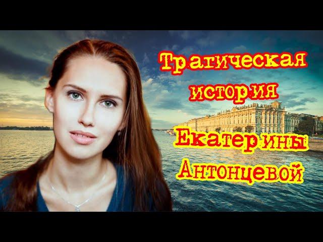 Трагическая история Екатерины Антонцевой