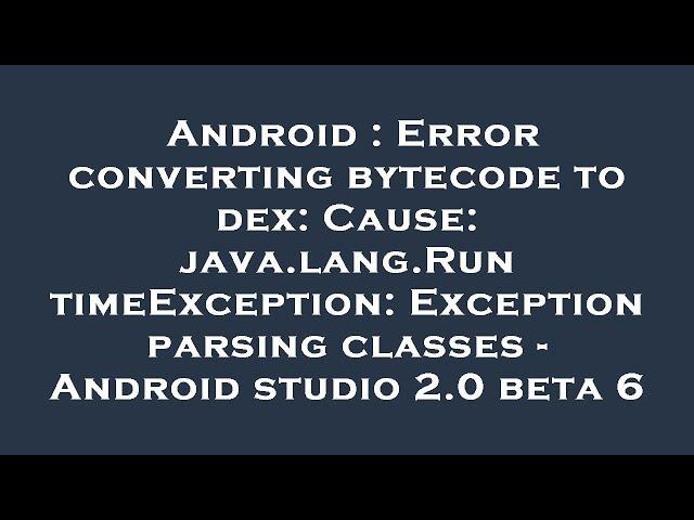 Android : Error converting bytecode to dex: Cause: java.lang.RuntimeException: Exception parsing cla