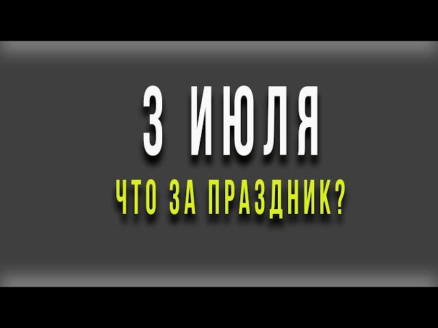 3 ИЮЛЯ. ЧТО ЗА ПРАЗДНИК?