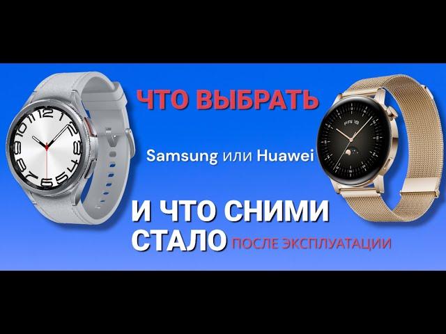 Какие часы выбрать SAMSUNG или HUAWEI  и что сними стало после полугода  эксплуатации