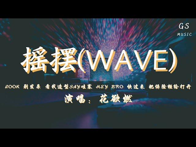 花欲燃 - 摇摆(WAVE)「look别发呆 看我造型say哇塞 heybro快过来 把保险柜给打开」【动态歌词】