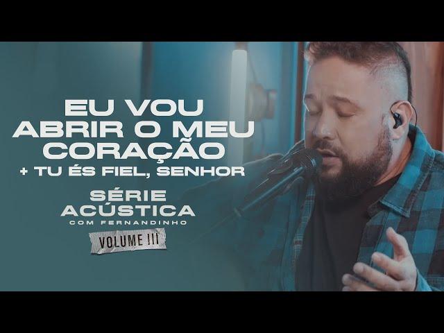 Eu Vou Abrir O Meu Coração + Tu És Fiel Senhor - Série Acústica Com Fernandinho Vol. III