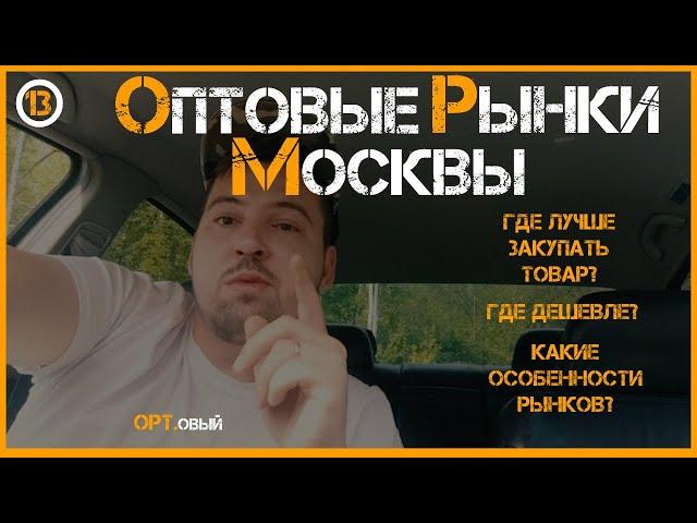 ОПТОВЫЕ РЫНКИ МОСКВЫ! Где лучше закупать товар? Где Дешевле? Какие ОСОБЕННОСТИ рынков Москвы?