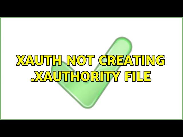 xauth not creating .Xauthority file (7 Solutions!!)