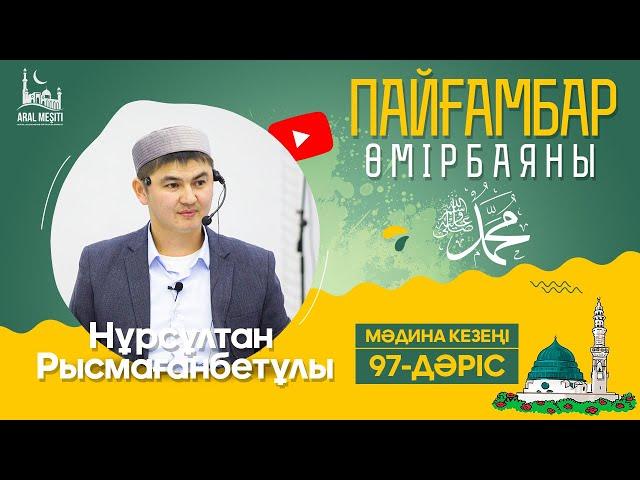 ұстаз Нұрсұлтан Рысмағанбетұлы - Пайғамбарымыз (ﷺ) өмірбаяны | 97-дәріс | «МӘДИНА» КЕЗЕҢІ |