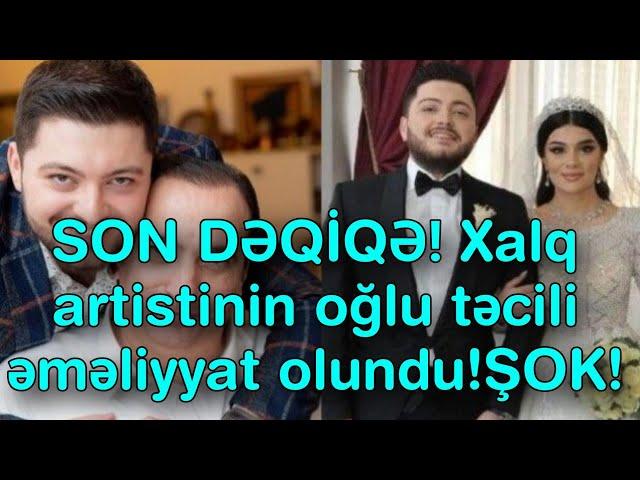 SON DƏQİQƏ! Xalq artistinin oğlu təcili əməliyyat olundu!