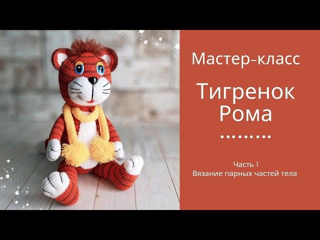 Тигренок Рома. Мастер-класс. Вязание крючком. Часть 1. Парные части тела.