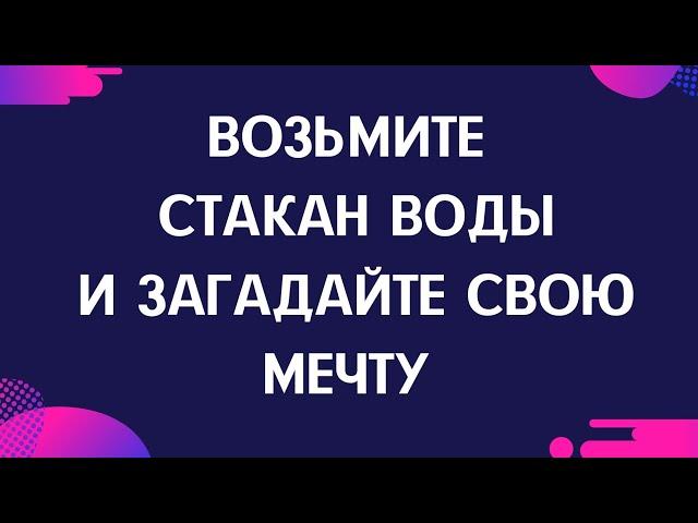 Возьмите стакан воды и загадайте свою мечту.