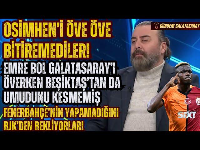 Emre Bol Galatasaray'ı överken Beşiktaş'tan da umudunu kesmemiş! osimhen’i öve öve bitiremediler!