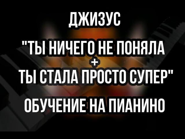 Обучение на пианино ДЖИЗУС " Ты ничего не поняла" + "Ты стала просто супер"