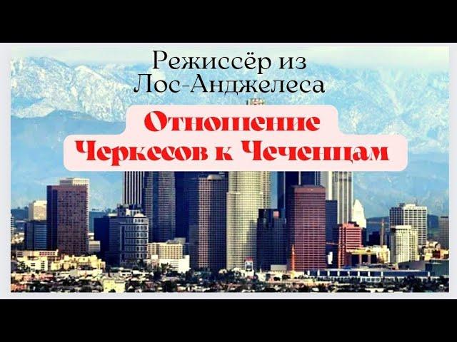 Кинорежиссёр из Лос-Анджелеса о Черкесах. Отношение Черкесов к Чеченцам.