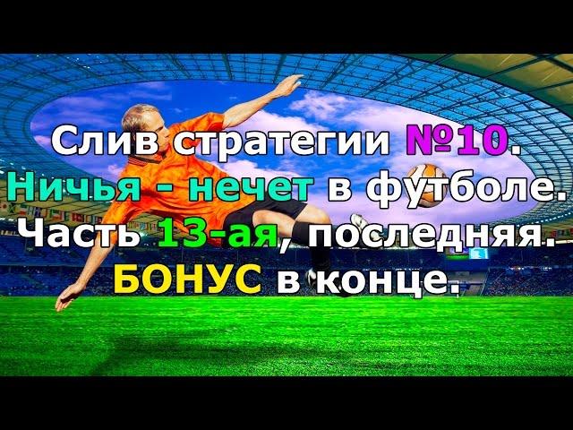 Слив стратегии №10. Ничья - нечет в футболе. Часть 13-ая, последняя. БОНУС в конце.