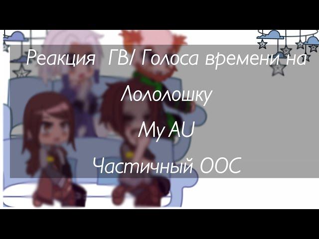 Реакция Голос времени / ГВ // на Лололошку // my au //