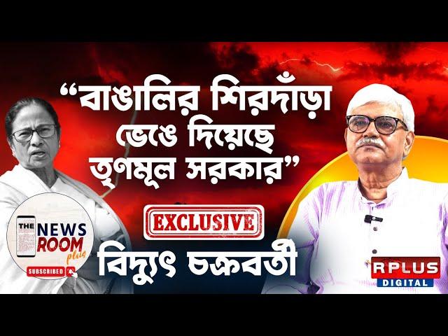 THE NEWSROOM PLUS : BIDYUT CHAKRABARTY EXCLUSIVE : 'বাঙালির শিরদাঁড়া ভেঙে দিয়েছে তৃণমূল সরকার'