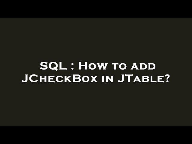 SQL : How to add JCheckBox in JTable?