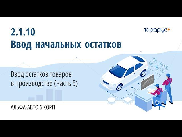 2.1.10 Альфа-Авто. Ввод начальных остатков. Ввод остатков товаров в производстве (Часть 5)