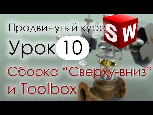 SolidWorks Продвинутый курс. Урок 10. Сборки методом Сверху-вниз и библиотека Toolbox