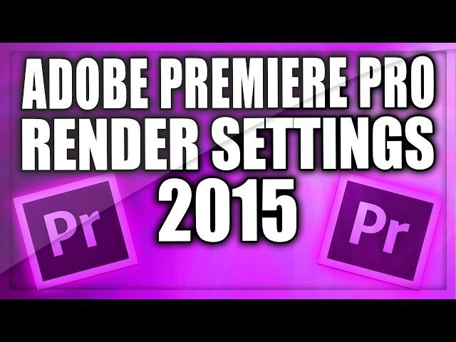 Best Render Settings For Premiere Pro (2015) - Best Export Settings (2015)