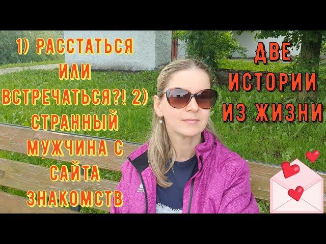 2 Истории из жизни РСП сайты знакомств Расстаться или встречаться Странный мужчина с сайта знакомств
