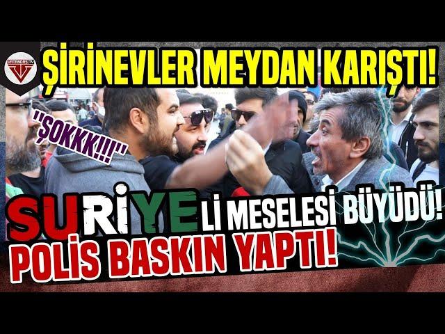 SURİYELİ MESELESİ BÜYÜDÜ! POLİS BASKIN YAPTI! - ''ŞİRİNEVLER MEYDAN KARIŞTI!'' - SOKAK RÖPORTAJLARI