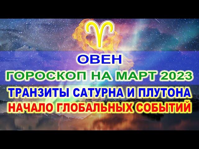 ОВЕН - ГОРОСКОП НА МАРТ 2023  НАЧАЛО ГЛОБАЛЬНЫХ СОБЫТИЙ