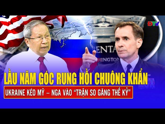 Thiếu tướng Lê Văn Cương: Lầu Năm Góc rung hồi chuông khẩn, Ukraine kéo Mỹ – Nga vào đòn “quyết tử”