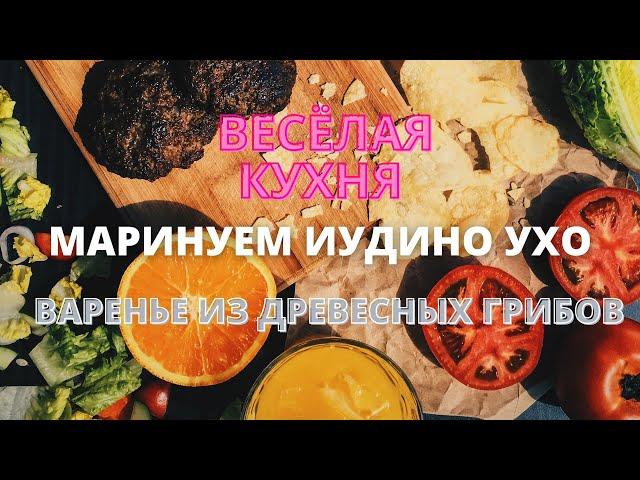 маринуем иудино ухо/ варенье из древесных грибов/ весёлая кухня