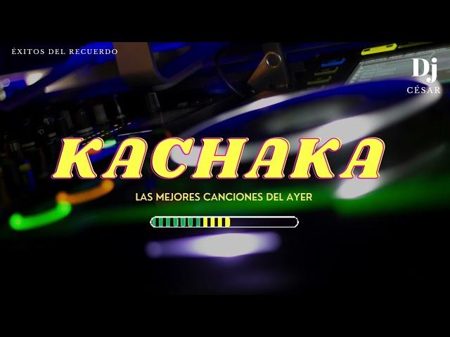 KACHAKA  LAS MEJORES CANCIONES DEL AYER️‍ DJ CÉSAR