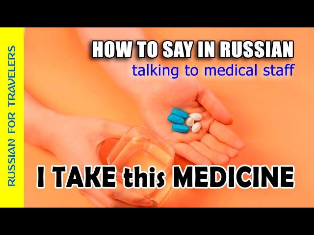 How to say in Russian 'I TAKE THIS MEDICINE... (+name of)'. Talking to Ambulance, hospital staff.