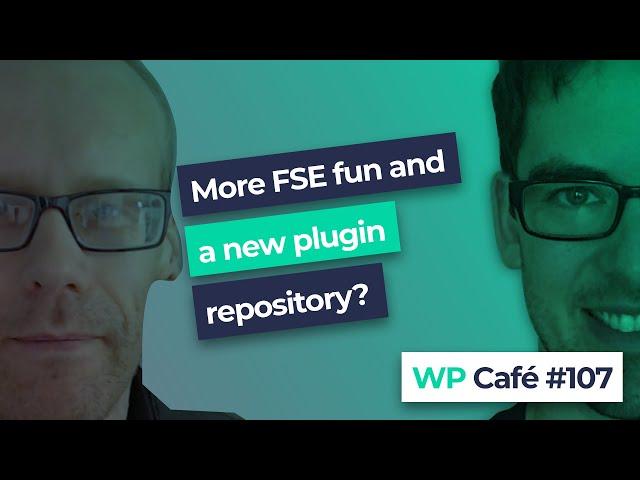 WP Café #107 | More FSE fun and a new plugin repo?