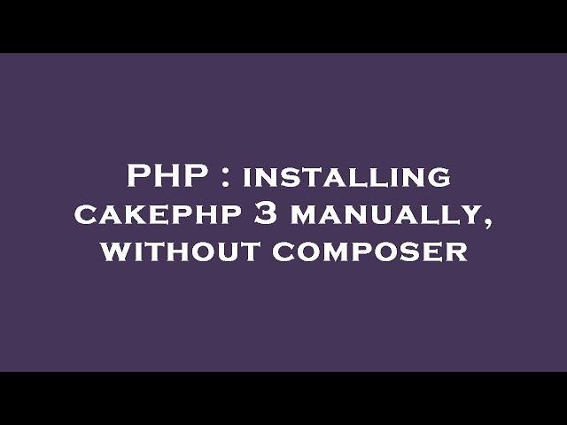 PHP : installing cakephp 3 manually, without composer