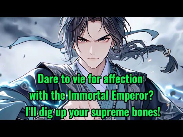 Dare to vie for affection with the Immortal Emperor? I'll dig up your supreme bones!