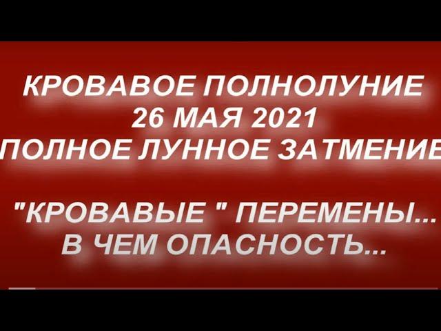 Кровавая Луна 26 мая 2021. Суперлуние. Полнолуние в мае 2021. Полное лунное затмение. Перемены...